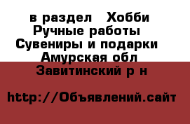  в раздел : Хобби. Ручные работы » Сувениры и подарки . Амурская обл.,Завитинский р-н